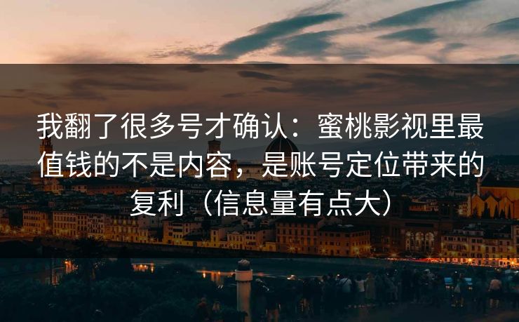 我翻了很多号才确认：蜜桃影视里最值钱的不是内容，是账号定位带来的复利（信息量有点大）